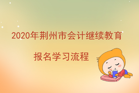 2020年湖北省荊州市會計繼續教育報名學習流程