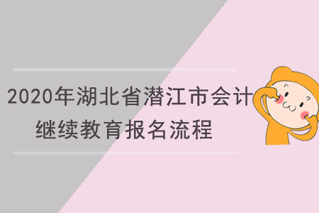 2020年湖北省潛江市會計繼續教育報名流程