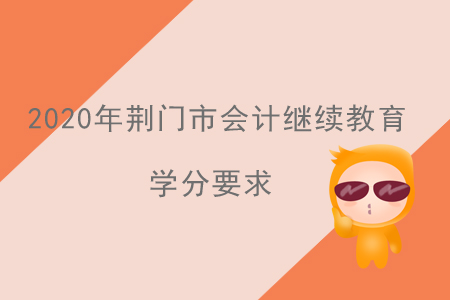 2020年湖北省荊門市會計繼續教育學分要求