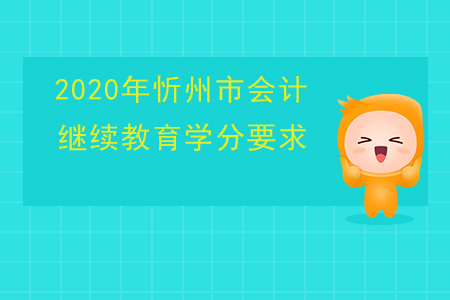 2020年山西省忻州市會計繼續教育學分要求
