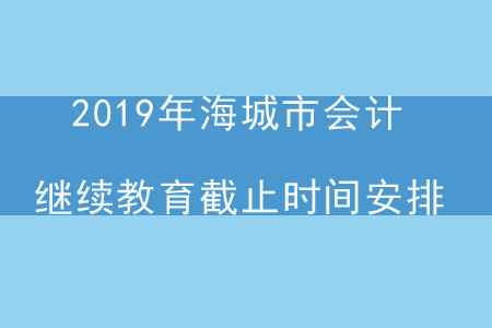 2019年遼寧省海城市會計繼續教育截止時間安排