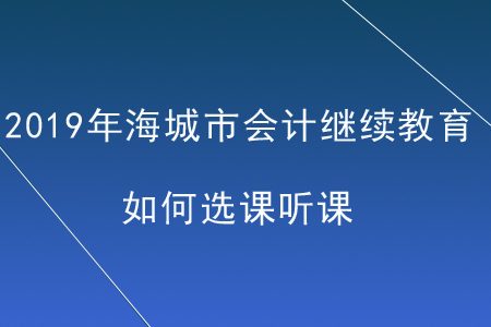 2019年遼寧省海城市會計繼續教育如何選課聽課？