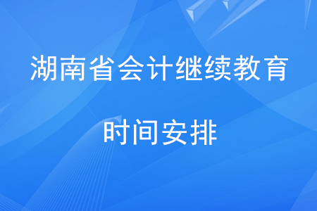 湖南會計繼續教育時間安排