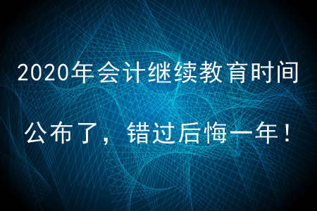 2020年會計繼續教育時間公布了，錯過后悔一年！