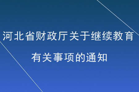河北省財政廳關于開展會計專業技術人員繼續教育有關事項的通知