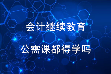 會計繼續教育公需課都得學嗎？