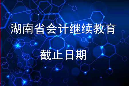 2019湖南會計繼續教育截止日期