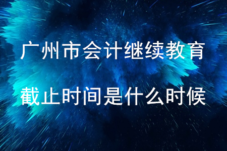 2019年廣州市會計繼續教育截止時間是什么時候？