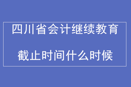 2019年四川省會計繼續教育截止時間
