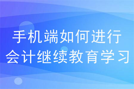 手機端如何進行會計繼續教育學習？