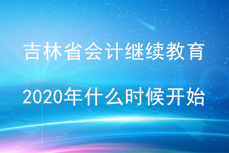 吉林省會計繼續教育2020年什么時候開始？