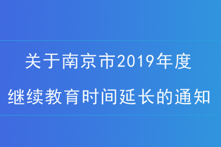 關于南京市2019年度繼續教育學習時間延長的通知！