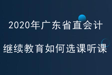 2020年廣東省直會計繼續教育如何選課聽課？