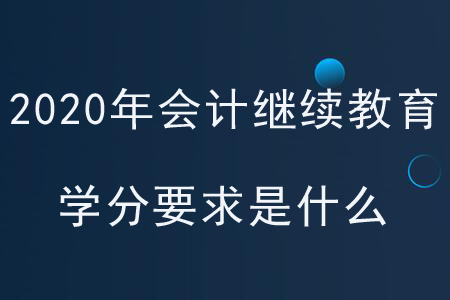 2020年各地區會計繼續教育學分要求是什么？