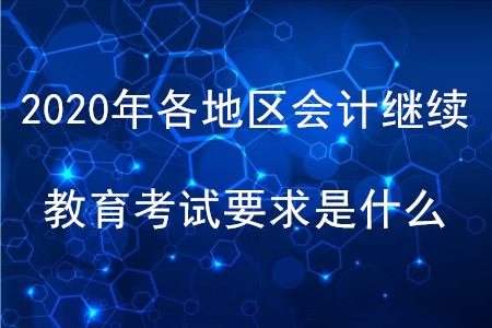 2020年各地區會計繼續教育考試要求是什么？