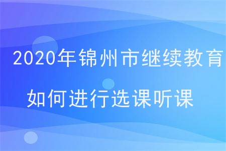 2020年錦州市會計繼續教育如何進行選課聽課？