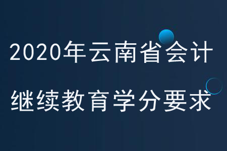 2020年云南省會計繼續教育學分要求