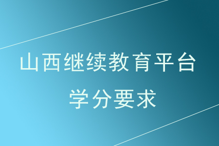 2020年山西繼續教育平臺學分要求