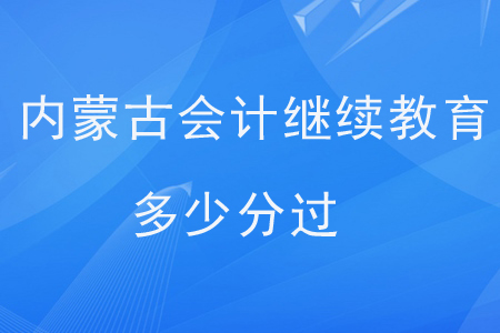 內蒙古會計繼續教育多少分過？