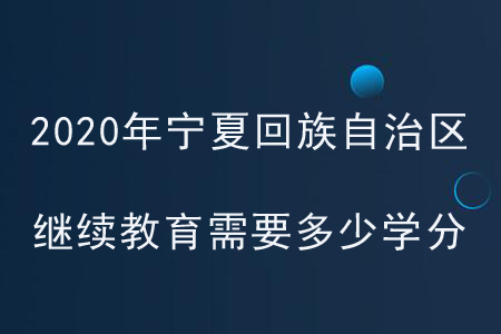 2020年寧夏回族自治區繼續教育需要多少學分？