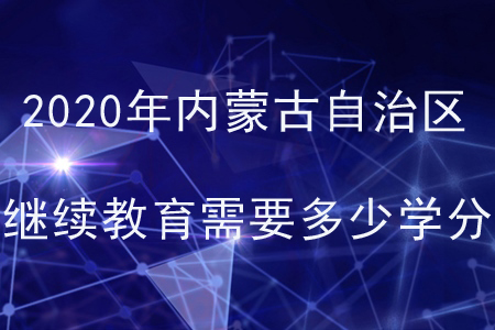 2020年內蒙古自治區會計繼續教育需要多少學分？