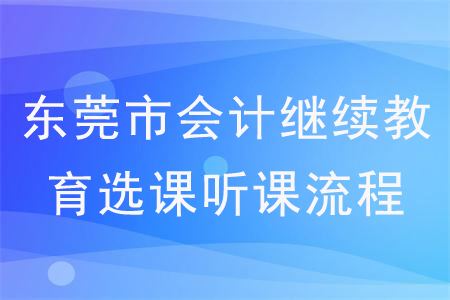 2020年廣東省東莞市會計繼續教育選課聽課流程