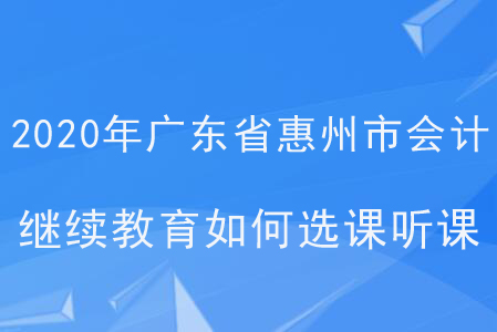 2020年廣東省惠州市會計繼續教育如何選課聽課？