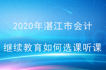 2020年廣東省湛江市會計繼續教育如何選課聽課？