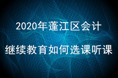 2020年廣東省蓬江區會計繼續教育如何選課聽課？