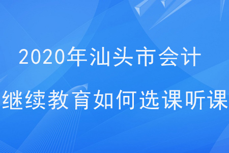 2020年廣東省汕頭市會計繼續教育如何選課聽課？