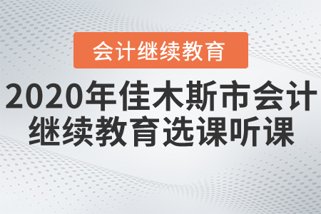 2020年黑龍江省佳木斯市會計繼續教育選課聽課要求