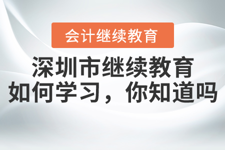 2020年深圳市繼續教育該如何學習，你知道嗎？