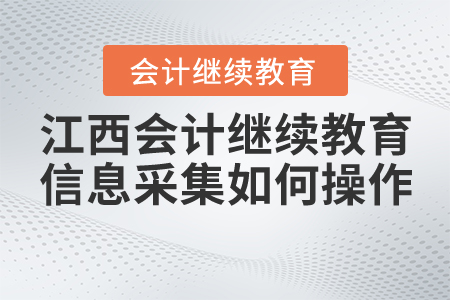 江西會計繼續教育信息采集如何操作？