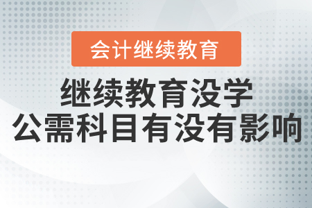 繼續教育沒學公需科目有沒有影響？