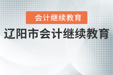 遼陽市關于開展2020年度會計專業技術人員繼續教育工作的通知