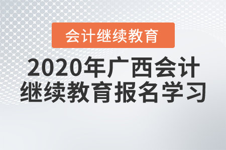2020年廣西壯族自治區會計繼續教育報名學習要求，一起來了解！