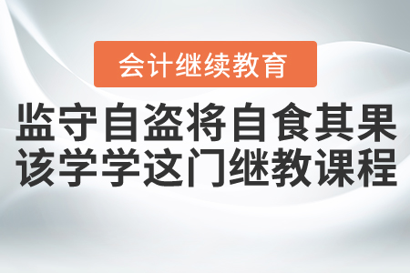 監守自盜將自食其果，該學學這門繼教課程了！