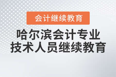 關于開展哈爾濱市2019-2020年度會計專業技術人員繼續教育工作的通知
