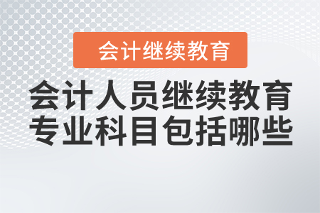會計專業人員繼續教育專業科目包括哪些？