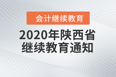 陜西省財政廳關于2020年全省會計專業技術人員繼續教育有關事項的通知