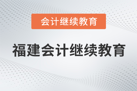 福建省財政廳關于進一步做好會計專業技術人員繼續教育工作的通知