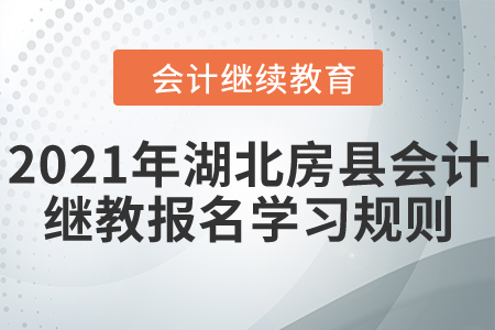 看過來！2021年湖北省房縣會計繼續教育報名學習規則！