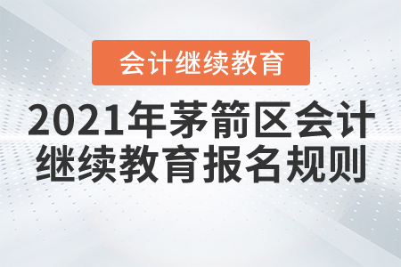 2021年湖北省茅箭區會計繼續教育報名規則