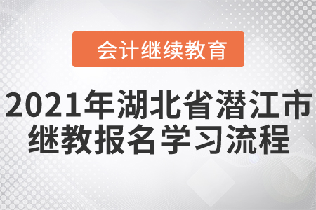 2021年湖北省潛江市會計繼續教育報名學習流程！