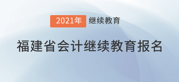 2021年福建省會計繼續教育報名規則