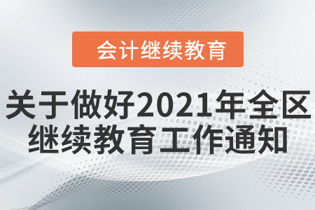 自治區財政廳關于做好2021年度全區會計專業技術人員繼續教育有關工作的通知