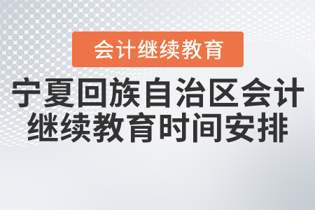 2021年寧夏回族自治區會計繼續教育時間安排