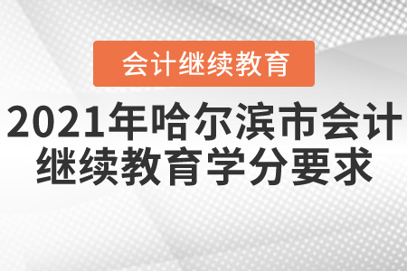 2021年哈爾濱市會計繼續教育學分要求