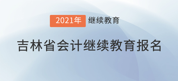 看，2021年吉林省會計繼續教育已經開始！