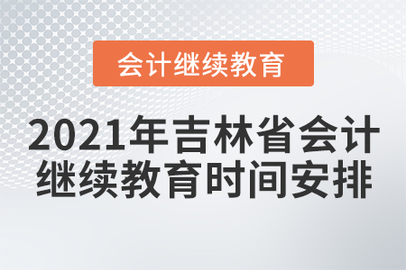 2021年吉林省會計繼續教育時間安排